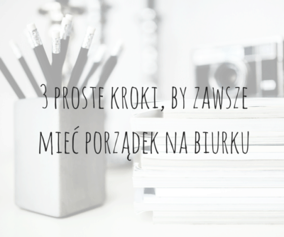 3 proste kroki, by zawsze mieć porządek na biurku-3